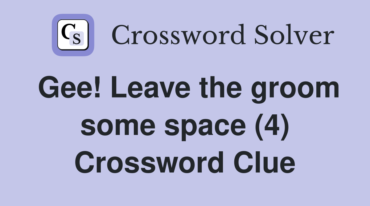 Gee! Leave the groom some space (4) Crossword Clue