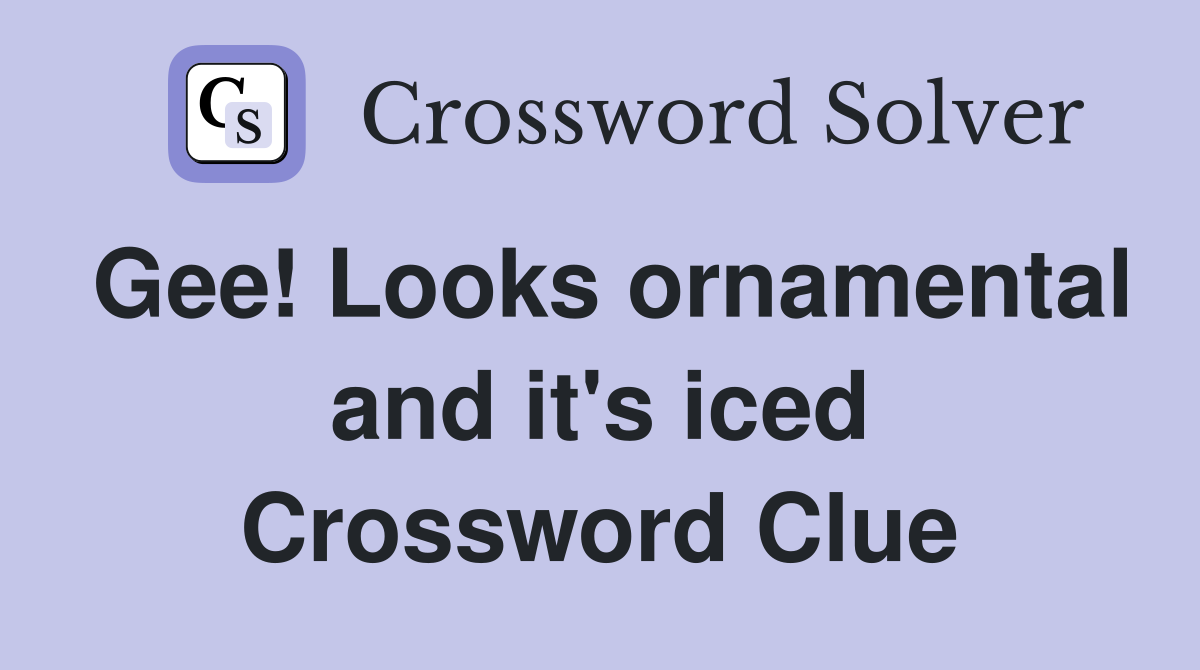 Gee! Looks ornamental and it's iced Crossword Clue
