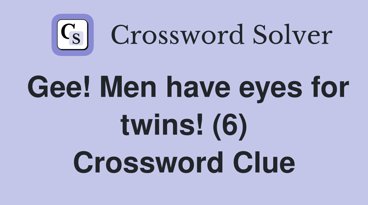 Gee! Men have eyes for twins! (6) Crossword Clue