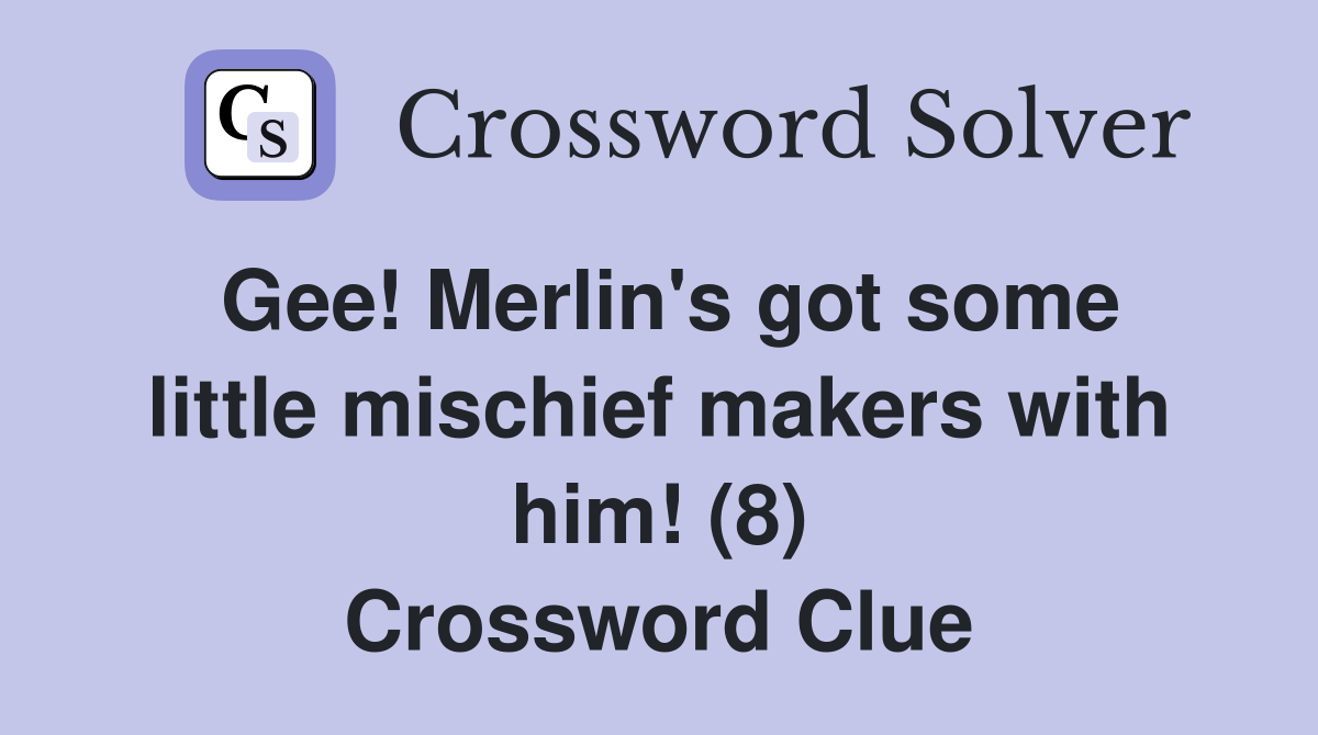 Gee! Merlin's got some little mischief makers with him! (8) Crossword Clue