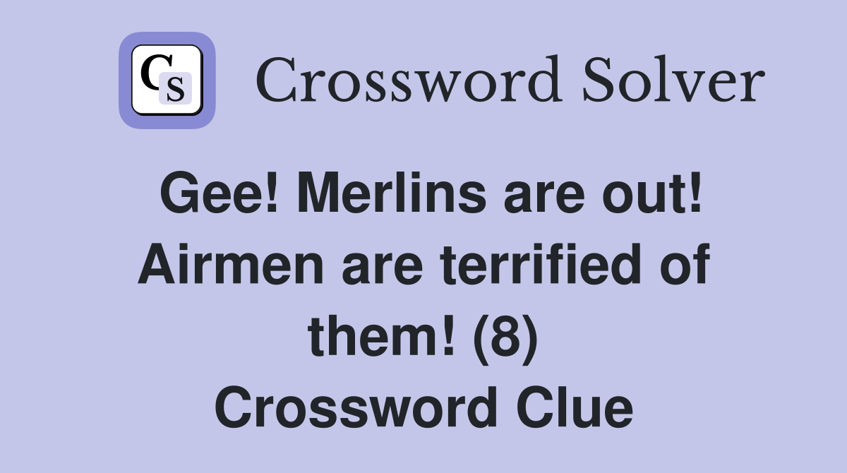 Gee! Merlins are out! Airmen are terrified of them! (8) Crossword Clue
