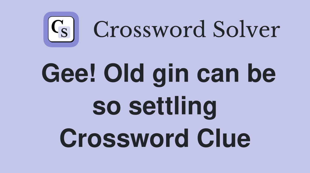 Gee! Old gin can be so settling Crossword Clue