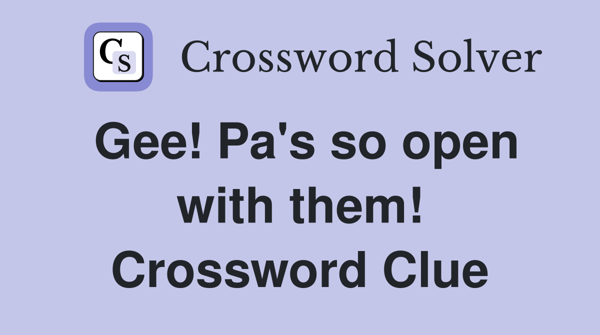 Gee! Pa's so open with them! Crossword Clue