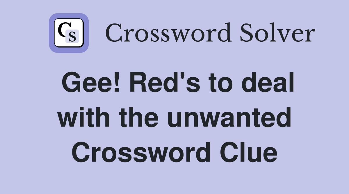Gee! Red's to deal with the unwanted Crossword Clue