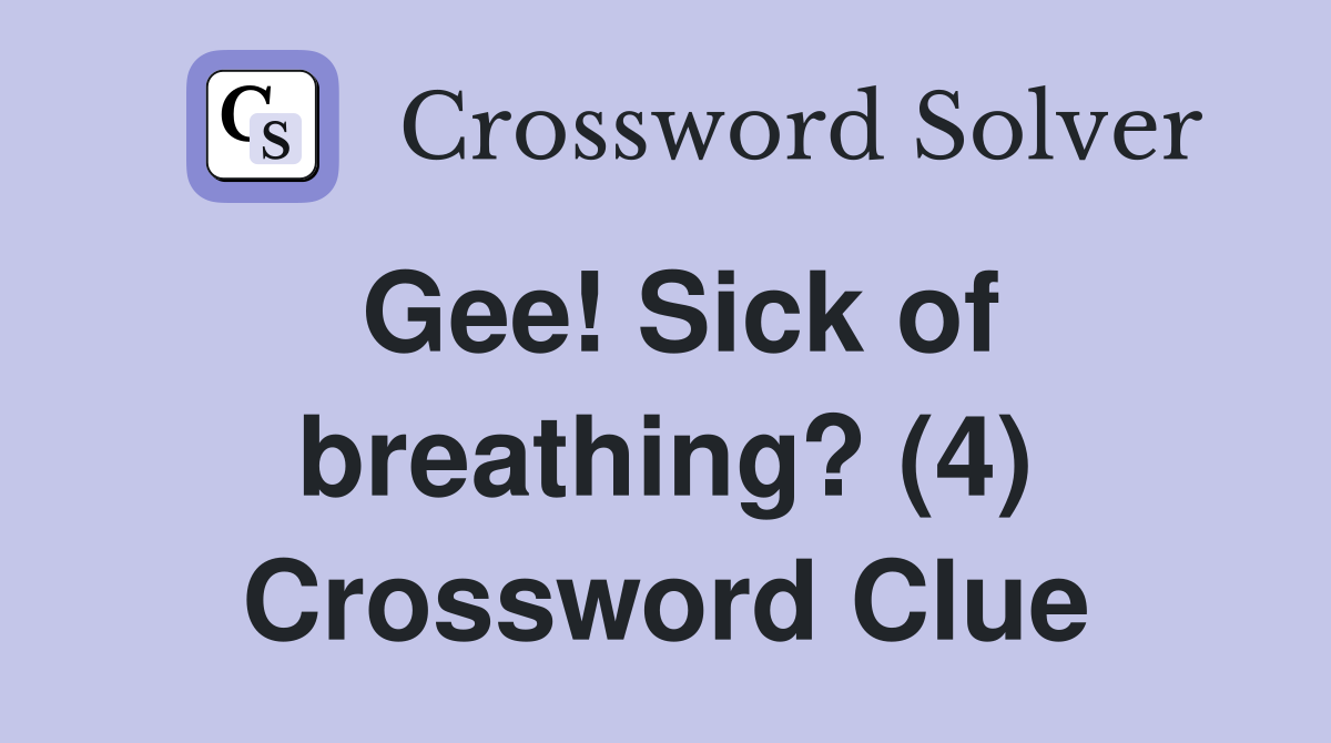 Gee! Sick of breathing? (4) Crossword Clue