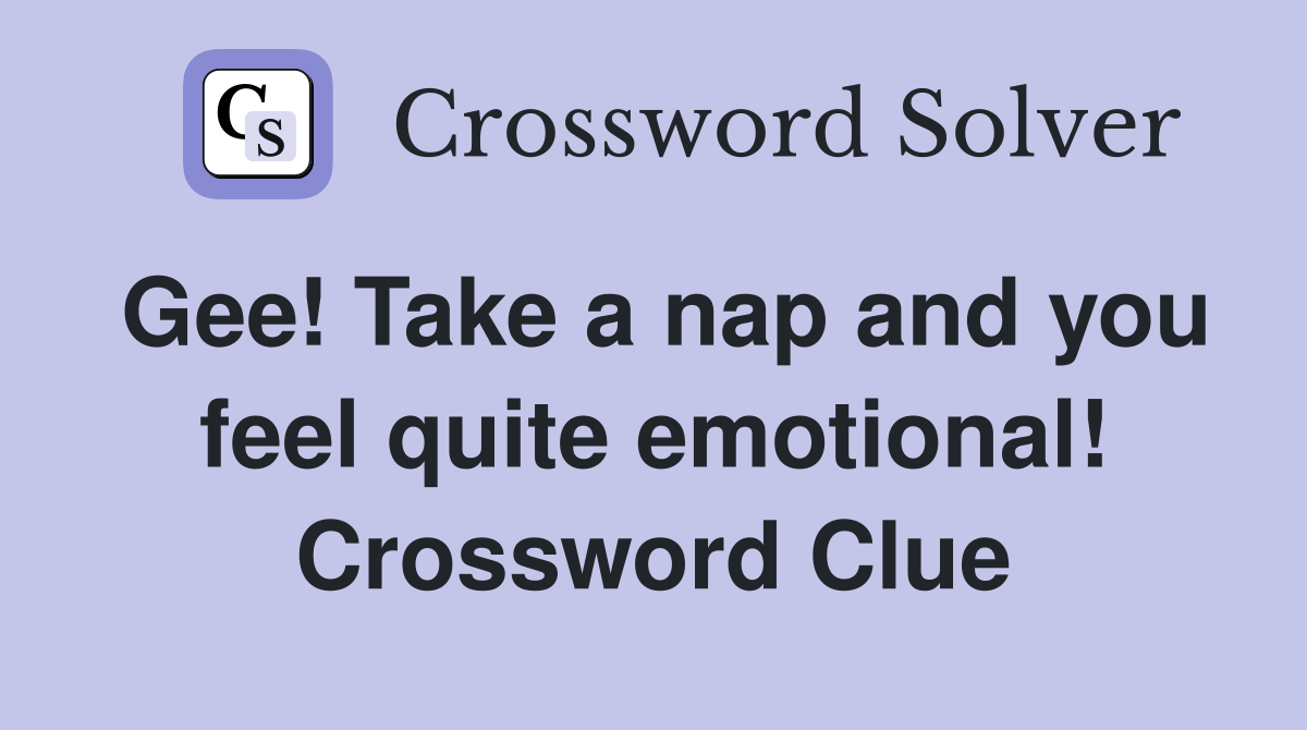 Gee! Take a nap and you feel quite emotional! Crossword Clue