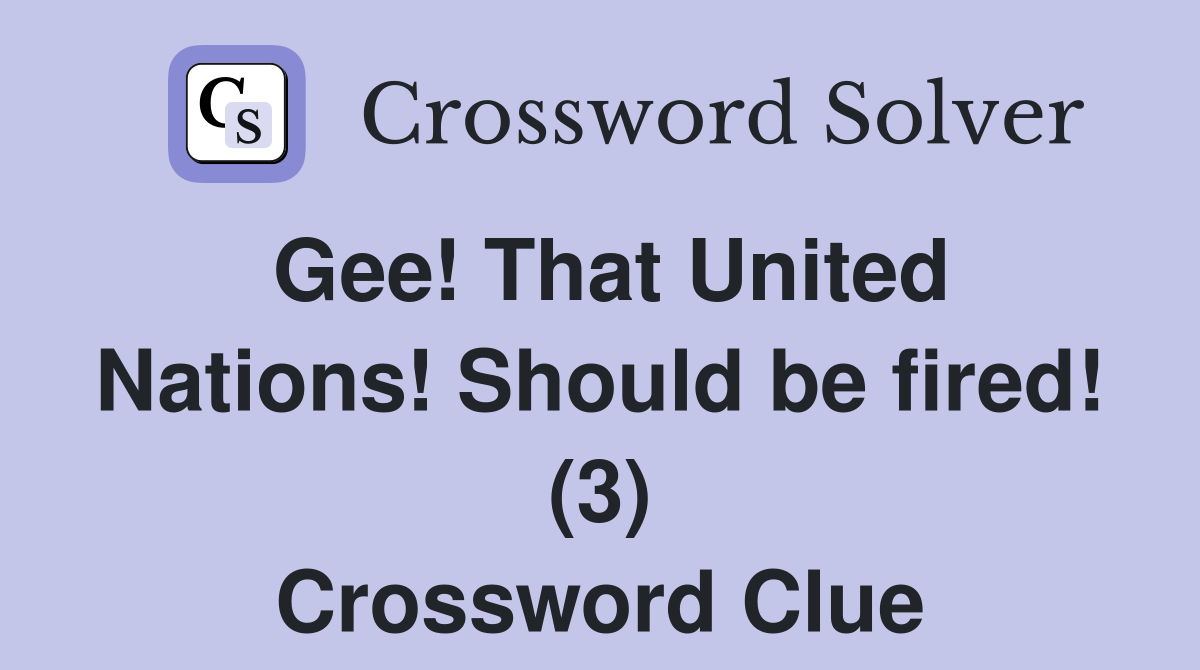Gee! That United Nations! Should be fired! (3) Crossword Clue