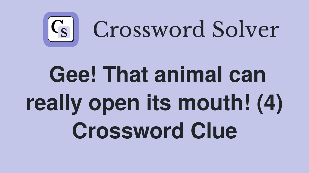 Gee! That animal can really open its mouth! (4) Crossword Clue