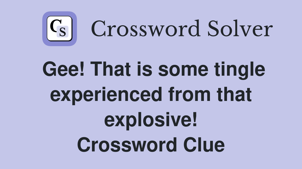 Gee! That is some tingle experienced from that explosive! Crossword Clue