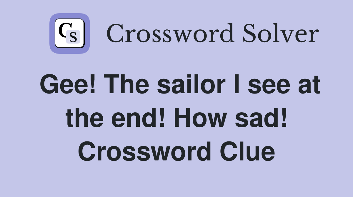 Gee! The sailor I see at the end! How sad! Crossword Clue