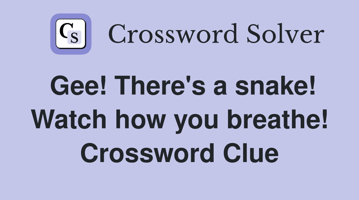 Gee! There's a snake! Watch how you breathe! Crossword Clue