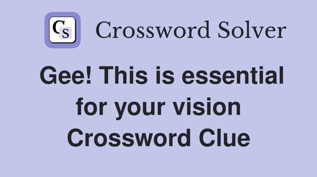 Gee! This is essential for your vision Crossword Clue
