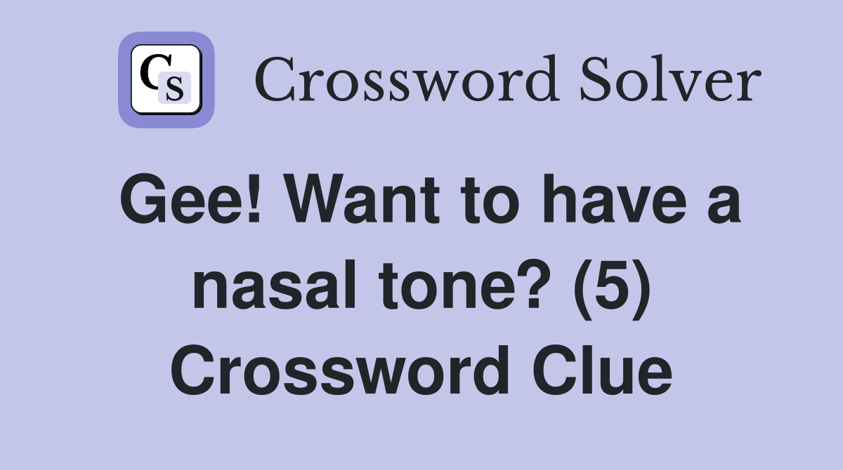 Gee! Want to have a nasal tone? (5) Crossword Clue
