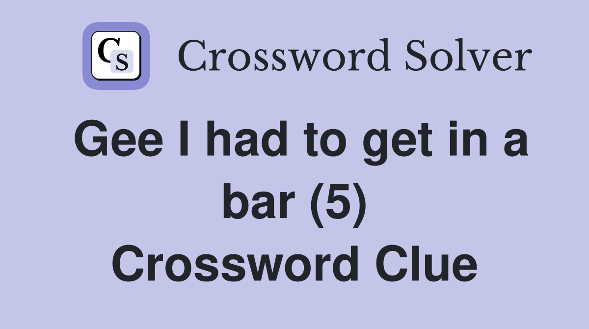 Gee I had to get in a bar (5) Crossword Clue