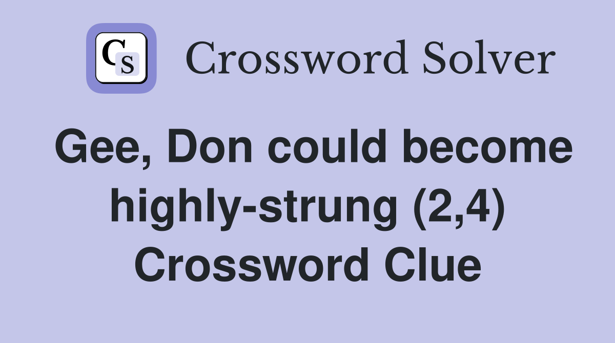 Gee, Don could become highly-strung (2,4) Crossword Clue