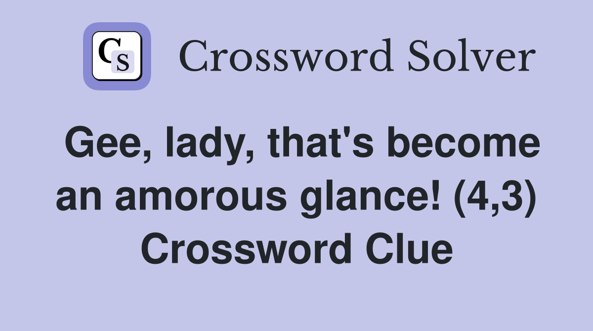 Gee, lady, that's become an amorous glance! (4,3) Crossword Clue