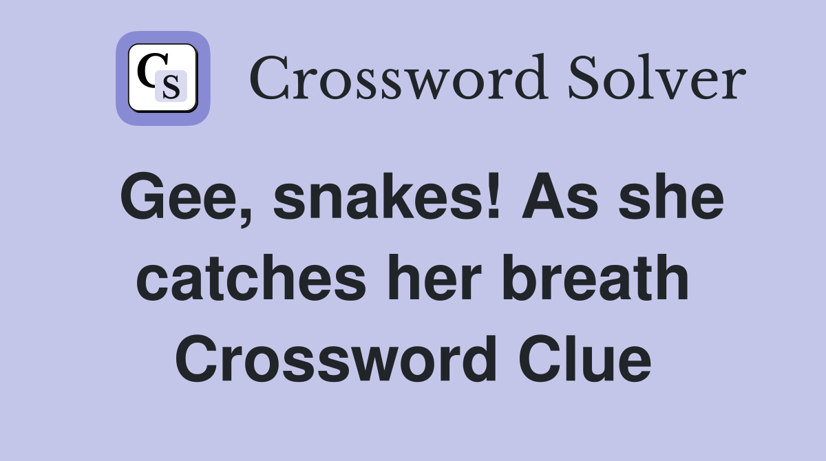 Gee, snakes! As she catches her breath Crossword Clue
