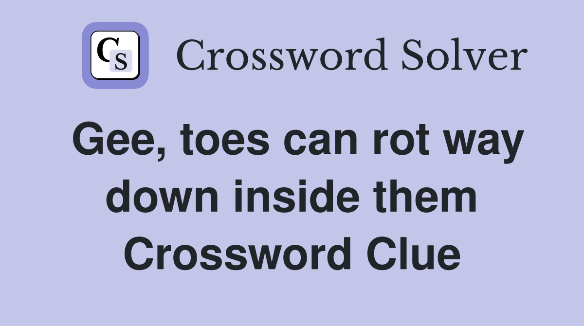 Gee, toes can rot way down inside them Crossword Clue