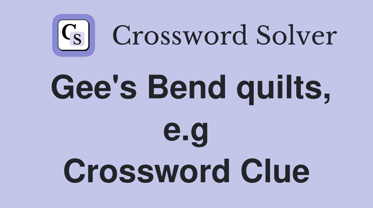 Gee's Bend quilts, e.g Crossword Clue