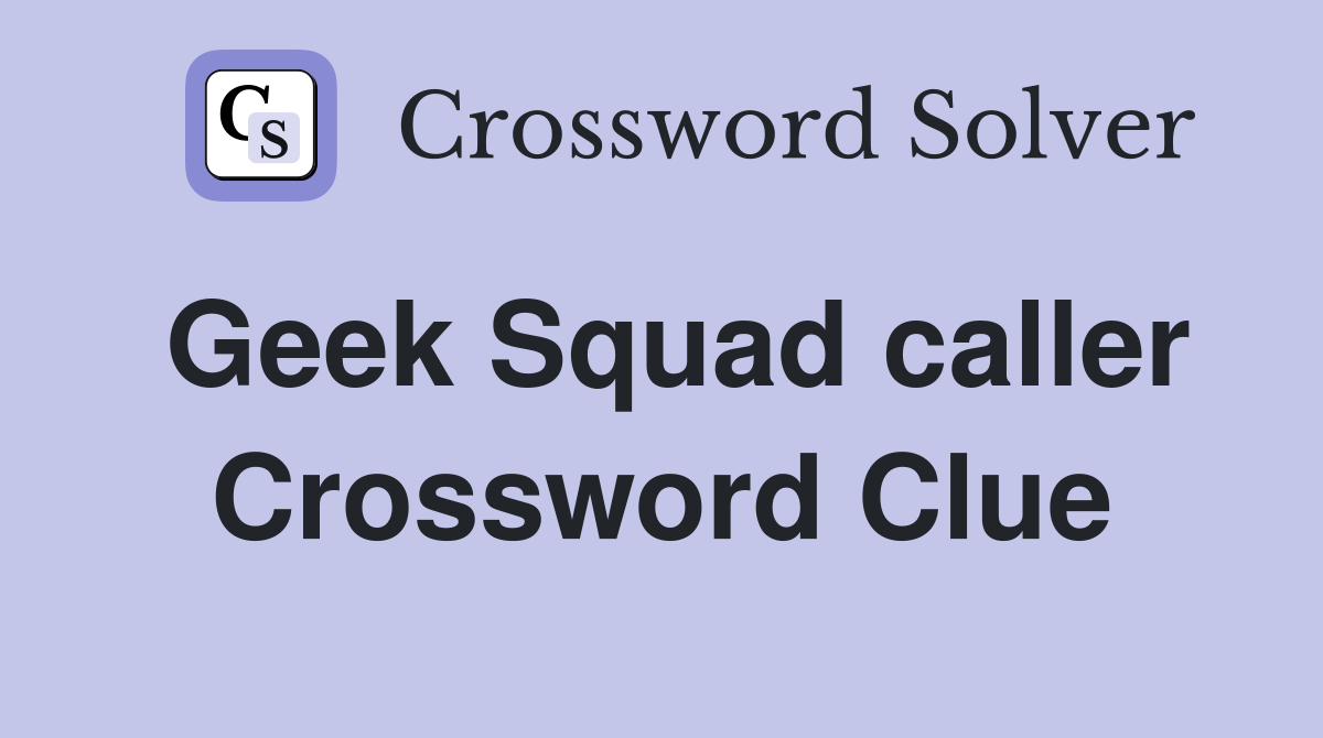 Geek Squad caller Crossword Clue