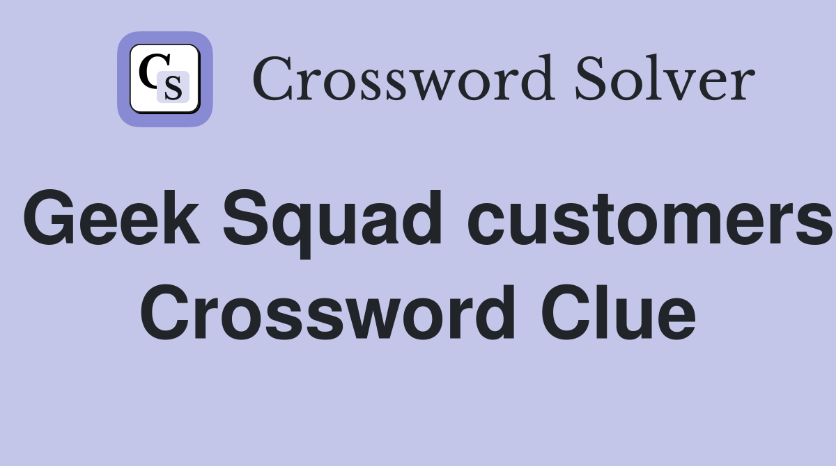 Geek Squad customers Crossword Clue