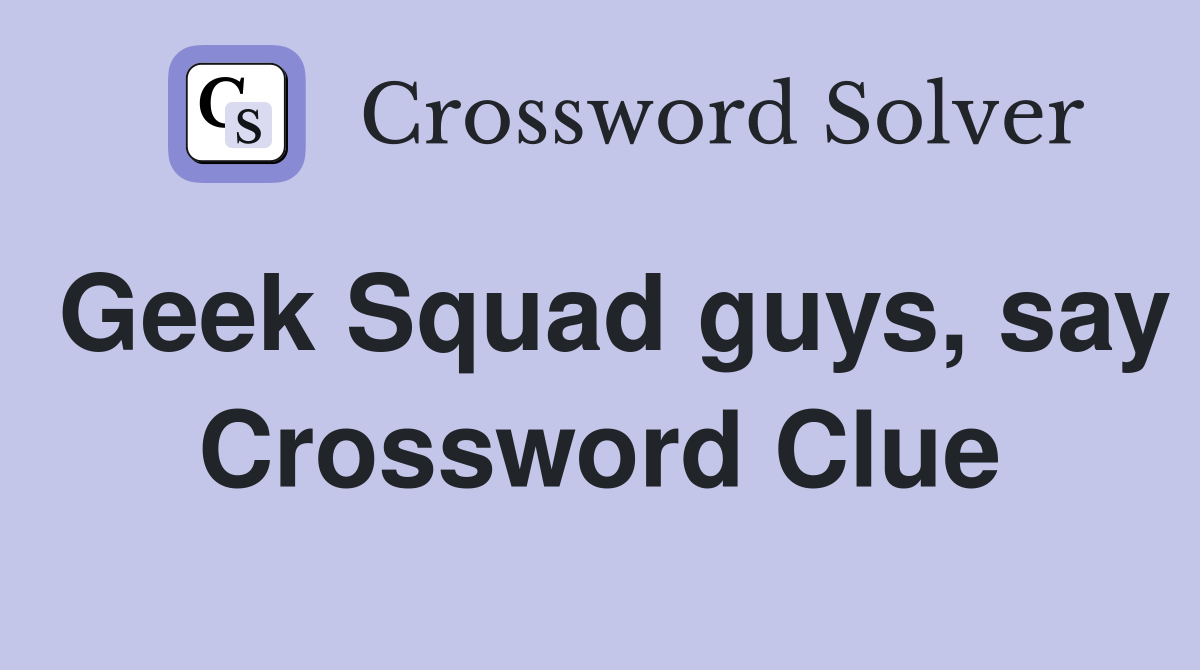 Geek Squad guys, say Crossword Clue