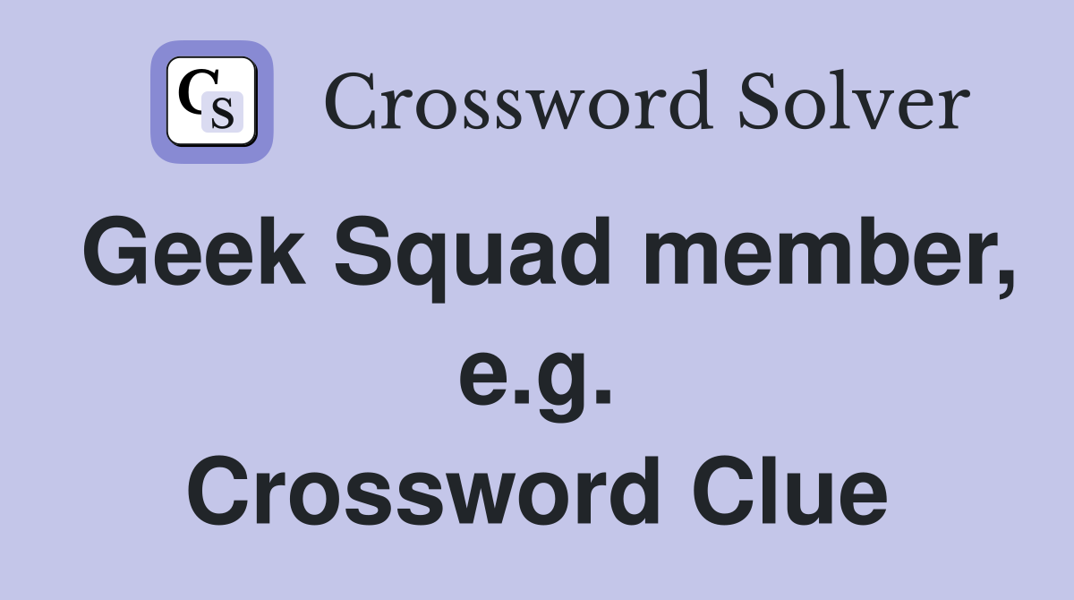 Geek Squad member, e.g. Crossword Clue