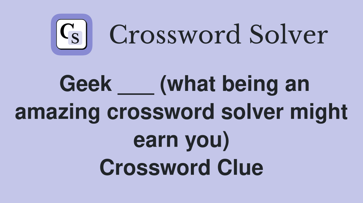 Geek ___ (what being an amazing crossword solver might earn you) Crossword Clue
