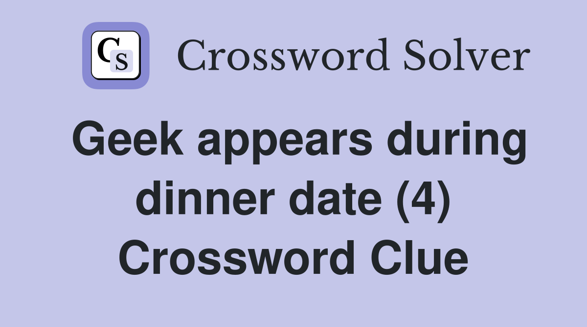Geek appears during dinner date (4) Crossword Clue