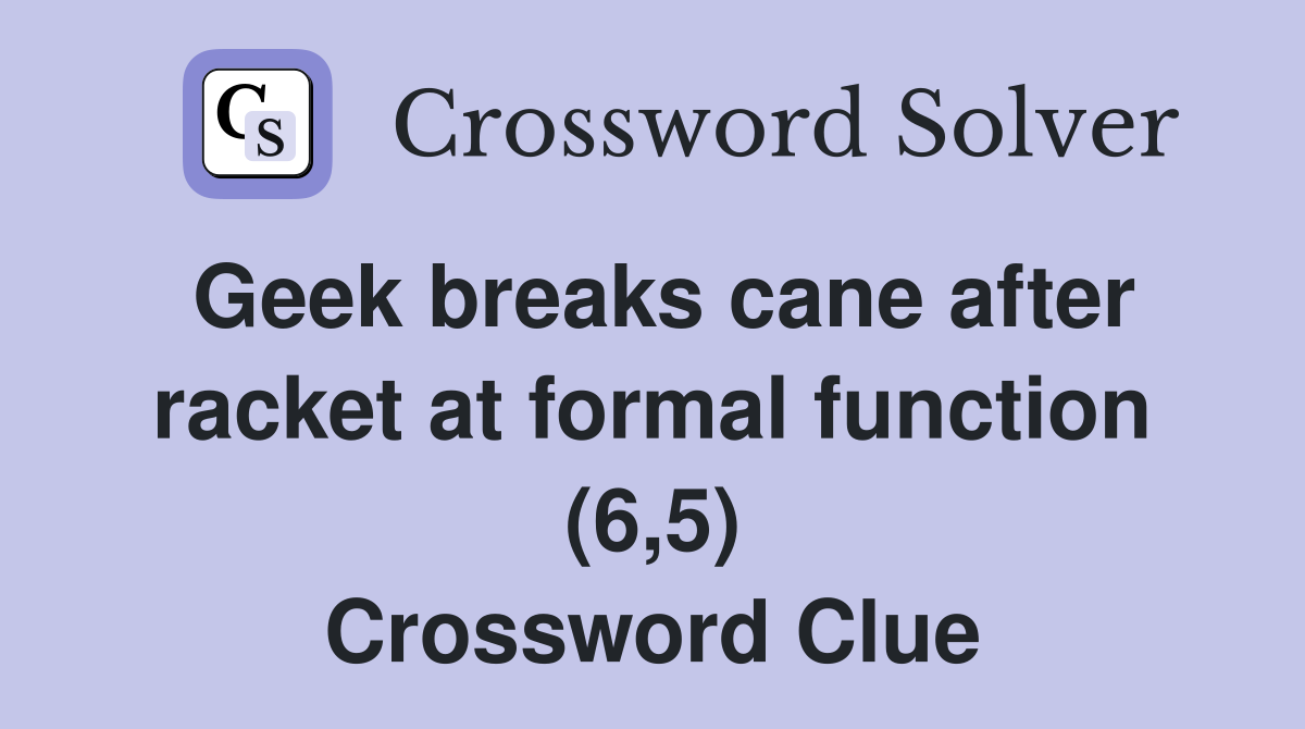 Geek breaks cane after racket at formal function (6,5) Crossword Clue