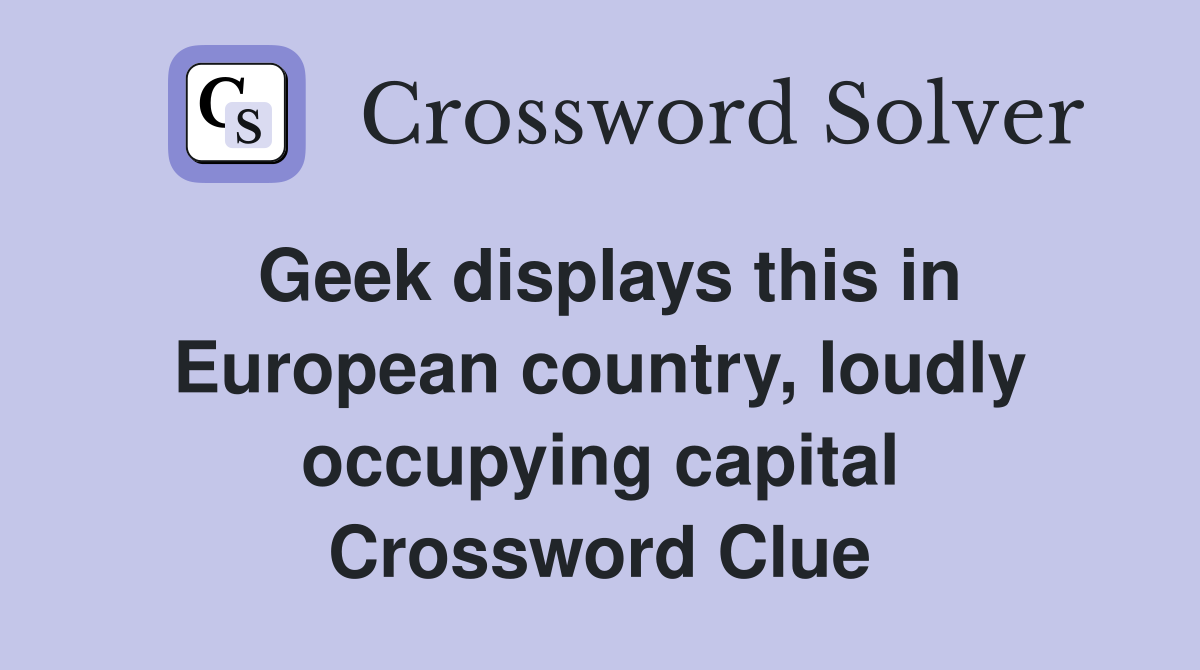 Geek displays this in European country, loudly occupying capital Crossword Clue