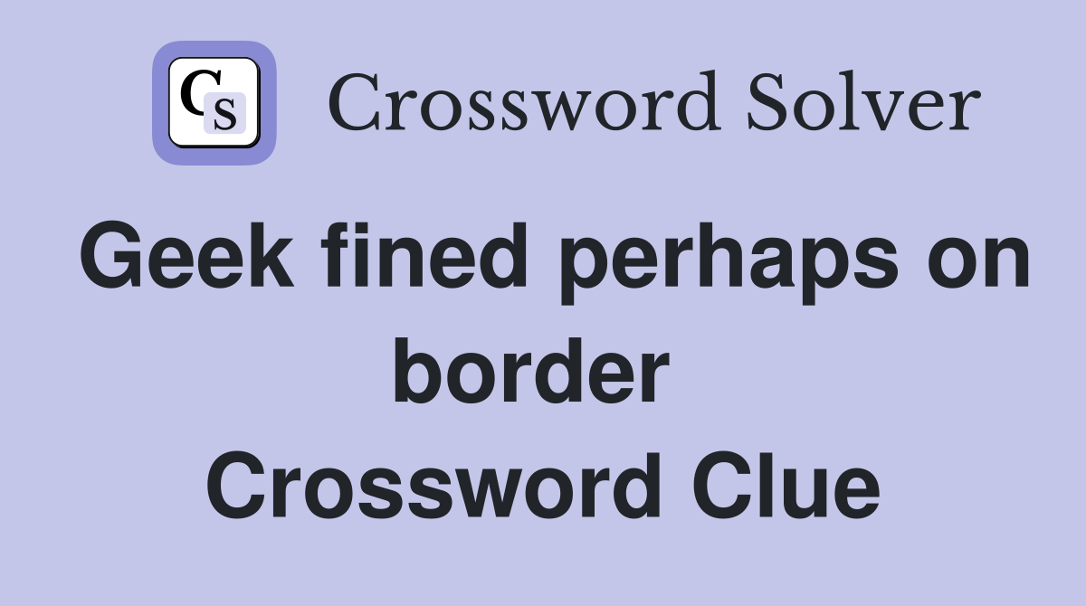 Geek fined perhaps on border  Crossword Clue