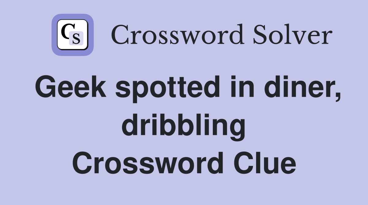 Geek spotted in diner, dribbling Crossword Clue