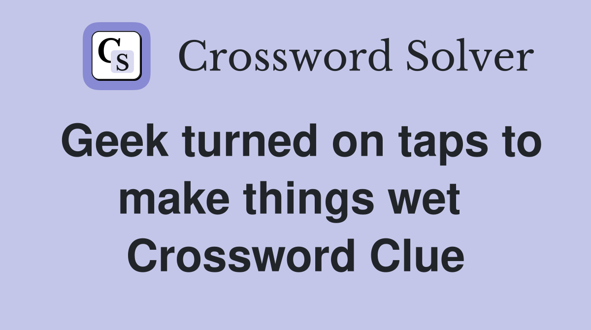 Geek turned on taps to make things wet  Crossword Clue