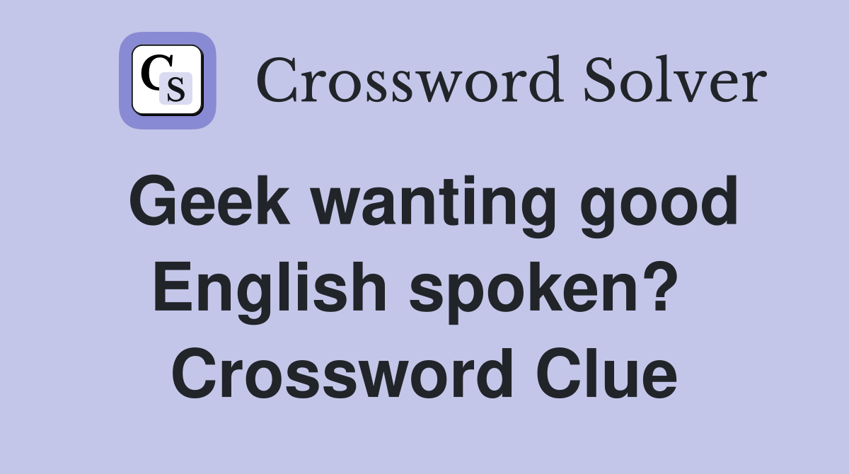 Geek wanting good English spoken?  Crossword Clue