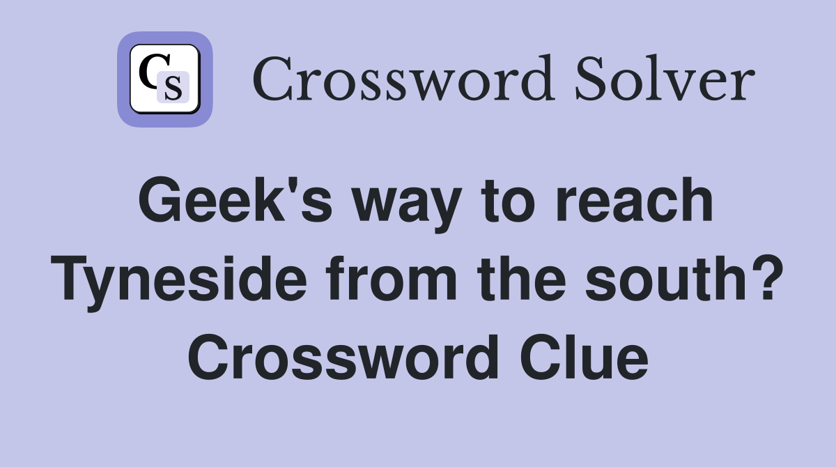 Geek's way to reach Tyneside from the south? Crossword Clue
