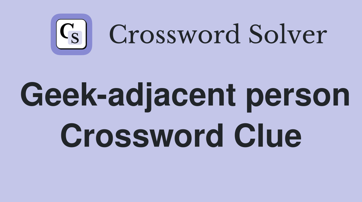 Geek-adjacent person Crossword Clue