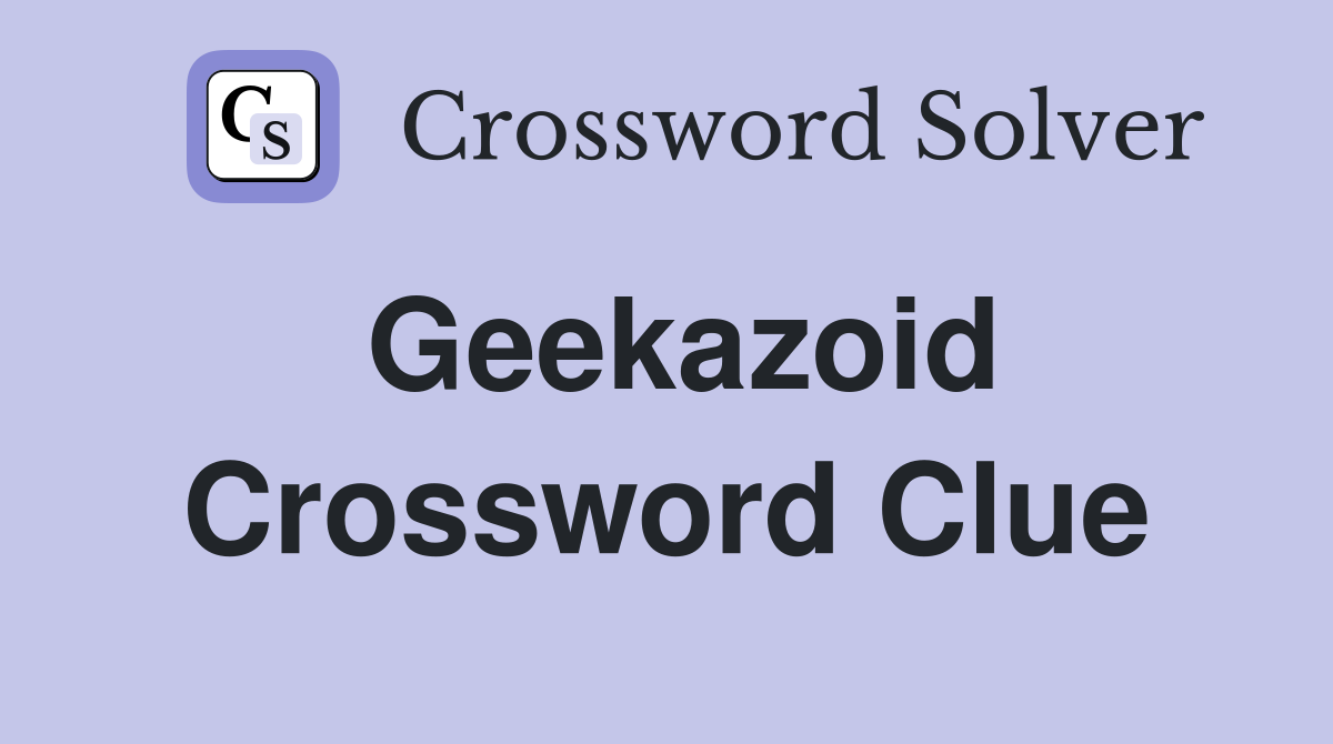 Geekazoid Crossword Clue
