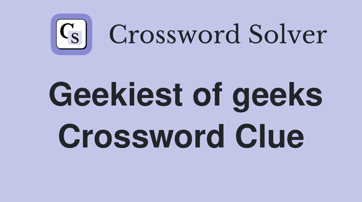 Geekiest of geeks Crossword Clue
