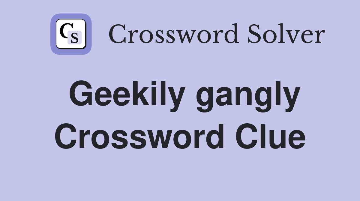 Geekily gangly Crossword Clue
