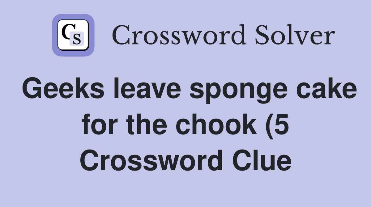 Geeks leave sponge cake for the chook (5) Crossword Clue Answers Geeks leave sponge cake for the chook (5) Crossword Clue Answers