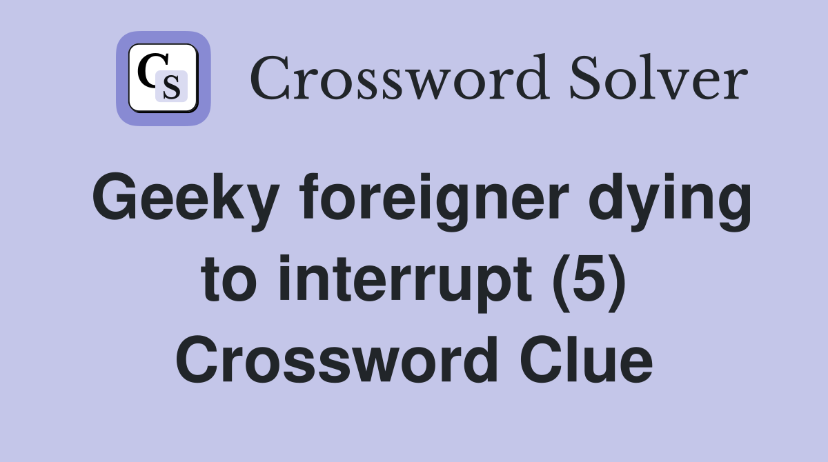 Geeky foreigner dying to interrupt (5) Crossword Clue