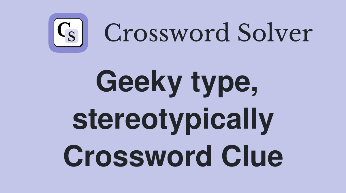 Geeky type, stereotypically Crossword Clue