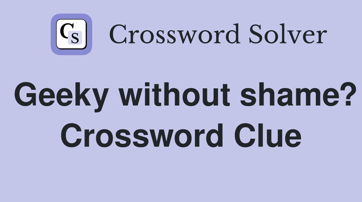 Geeky without shame? Crossword Clue