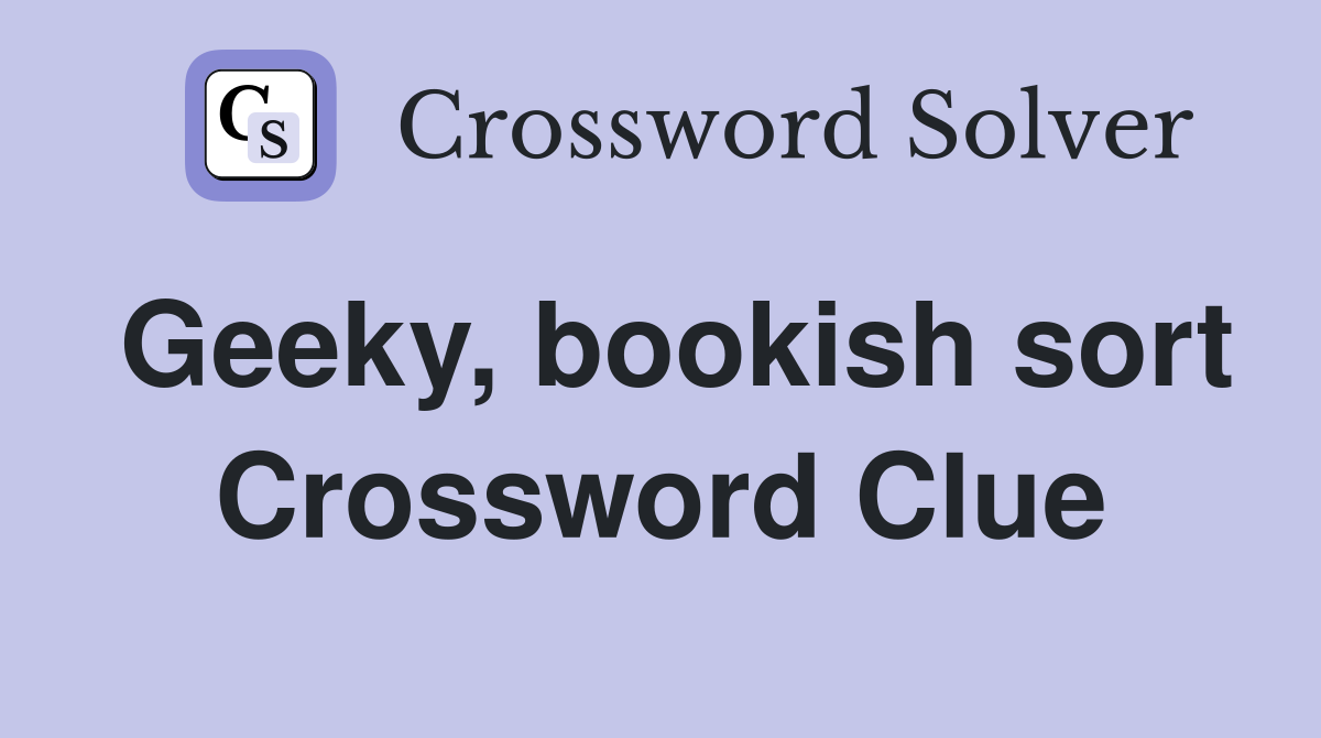 Geeky, bookish sort Crossword Clue