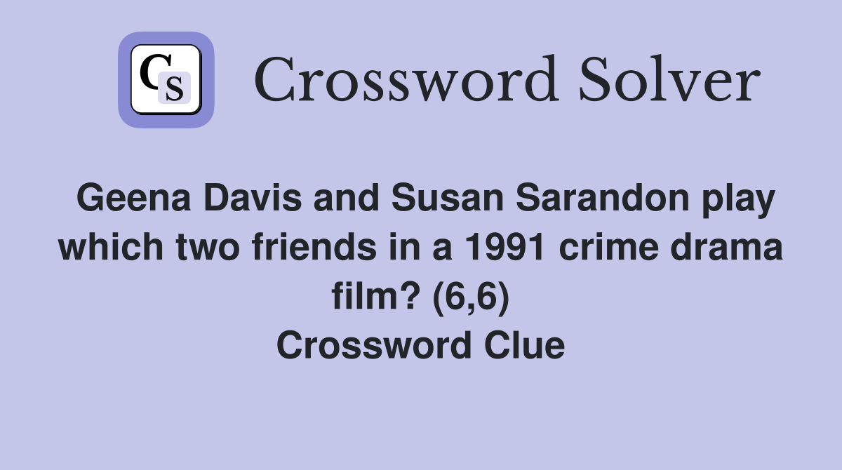 Geena Davis and Susan Sarandon play which two friends in a 1991 crime drama film? (6,6) Crossword Clue