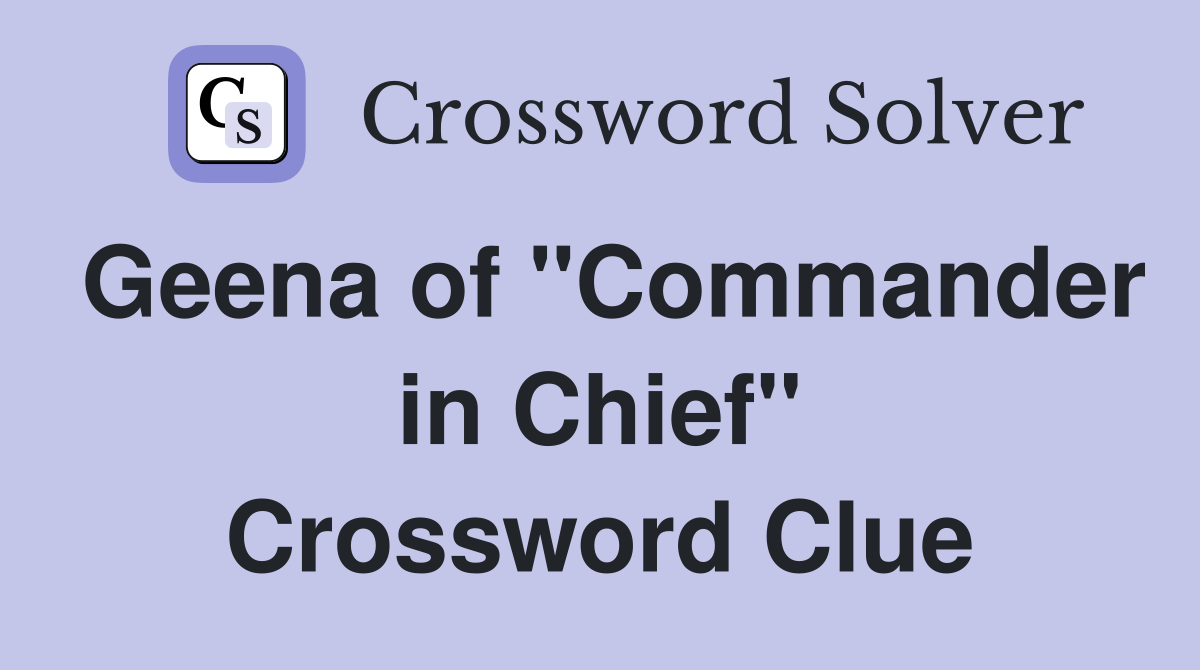 Geena of "Commander in Chief" Crossword Clue