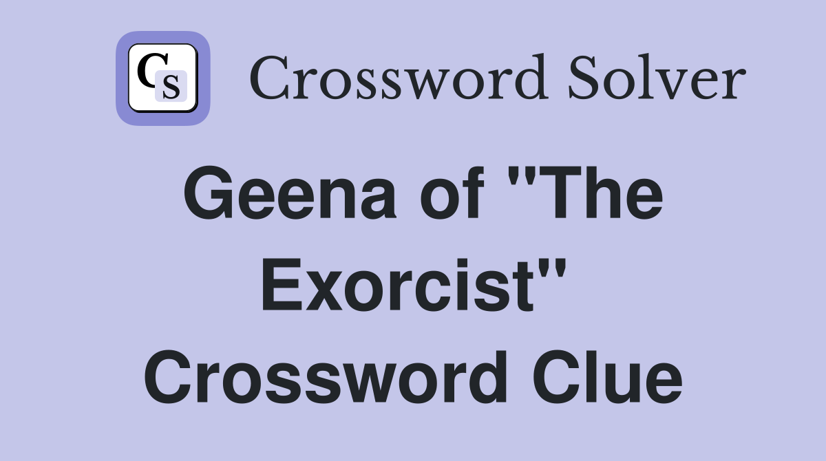 Geena of "The Exorcist" Crossword Clue