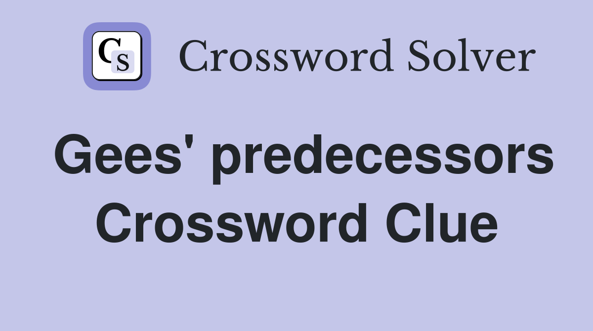 Gees' predecessors Crossword Clue