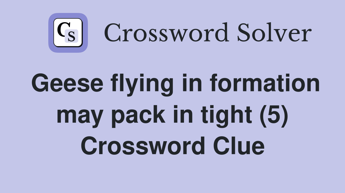 Geese flying in formation may pack in tight (5) Crossword Clue